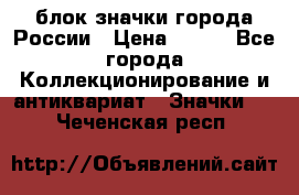 блок значки города России › Цена ­ 300 - Все города Коллекционирование и антиквариат » Значки   . Чеченская респ.